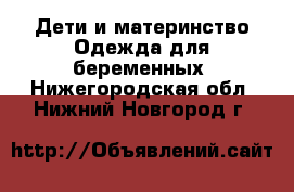 Дети и материнство Одежда для беременных. Нижегородская обл.,Нижний Новгород г.